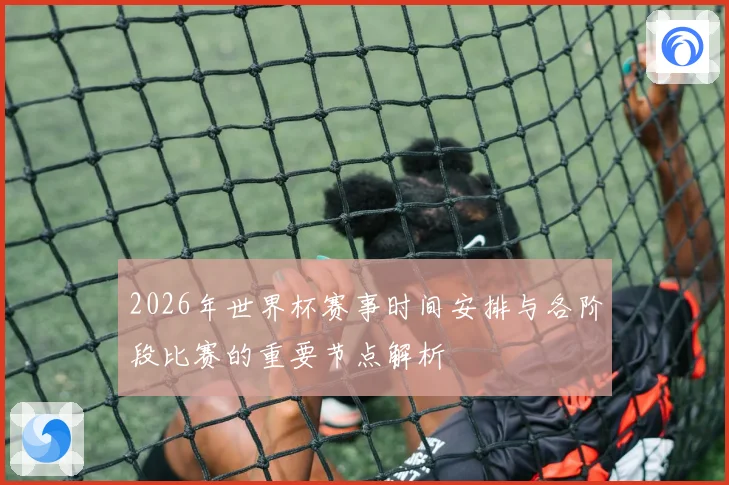 2026年世界杯赛事时间安排与各阶段比赛的重要节点解析