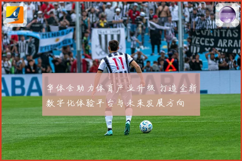 华体会助力体育产业升级 打造全新数字化体验平台与未来发展方向