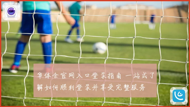 华体会官网入口登录指南 一站式了解如何顺利登录并享受完整服务