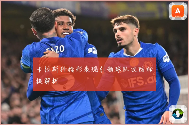 卡拉斯科精彩表现引领球队攻防转换解析