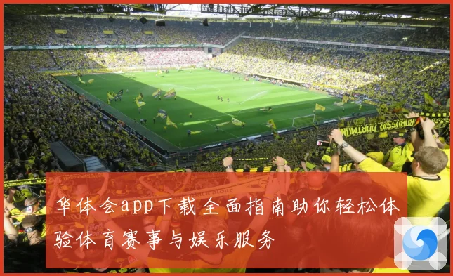 华体会app下载全面指南助你轻松体验体育赛事与娱乐服务