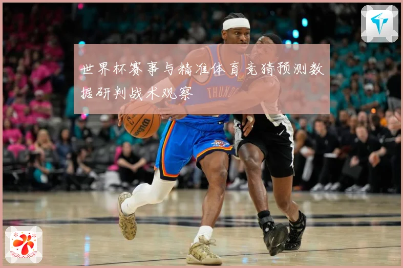 世界杯赛事与精准体育竞猜预测数据研判战术观察