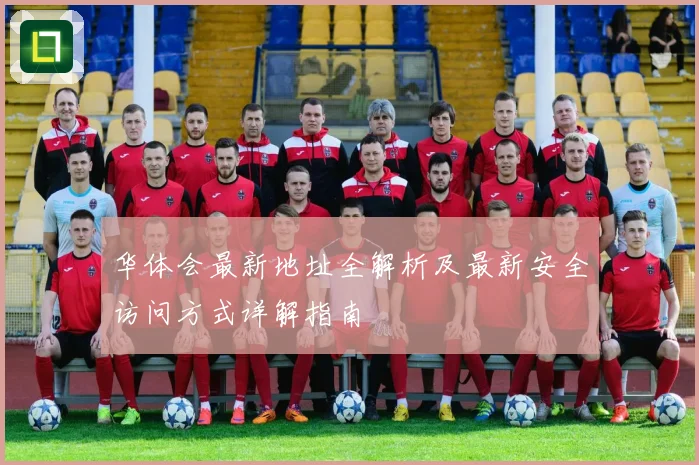 华体会最新地址全解析及最新安全访问方式详解指南