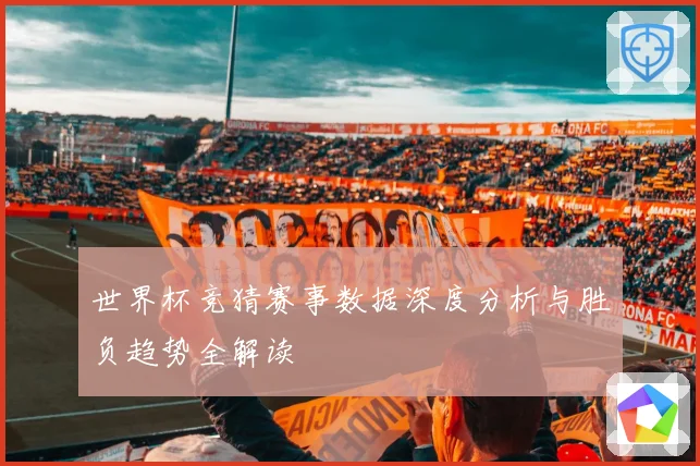 世界杯竞猜赛事数据深度分析与胜负趋势全解读