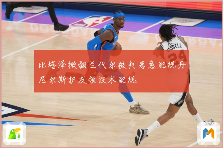 比塔泽掀翻兰代尔被判恶意犯规丹尼尔斯护友领技术犯规