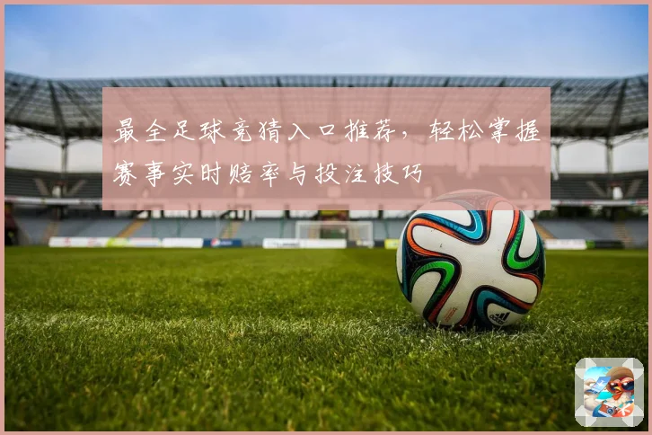 最全足球竞猜入口推荐，轻松掌握赛事实时赔率与投注技巧