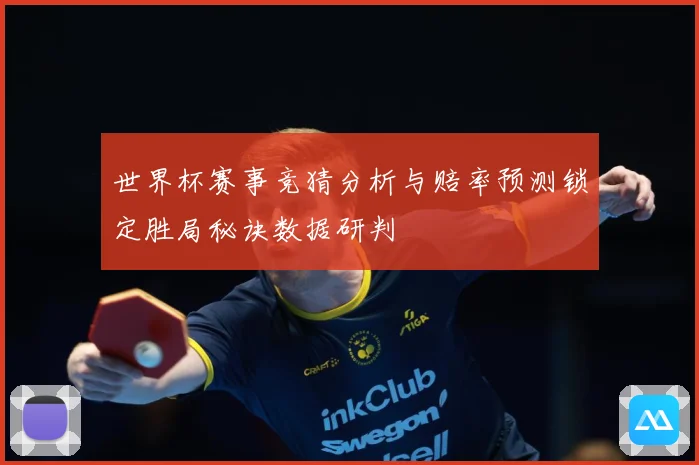 世界杯赛事竞猜分析与赔率预测锁定胜局秘诀数据研判