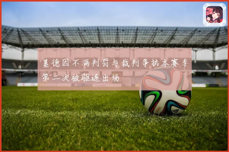 基德因不满判罚与裁判争执本赛季第二次被驱逐出场