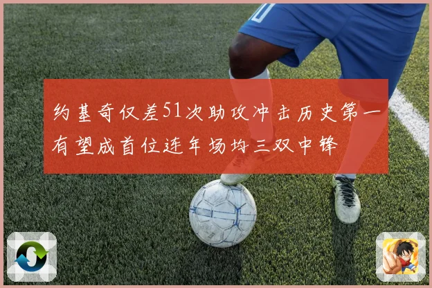 约基奇仅差51次助攻冲击历史第一有望成首位连年场均三双中锋