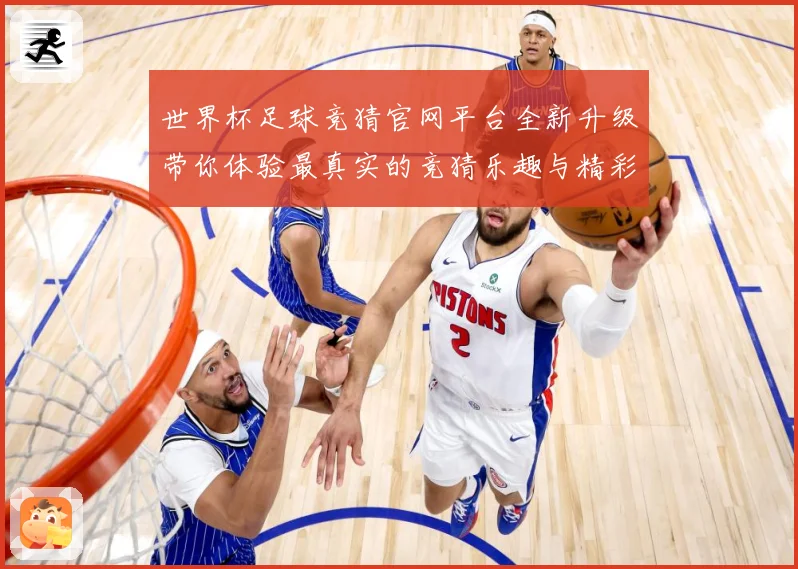 世界杯足球竞猜官网平台全新升级带你体验最真实的竞猜乐趣与精彩赛事