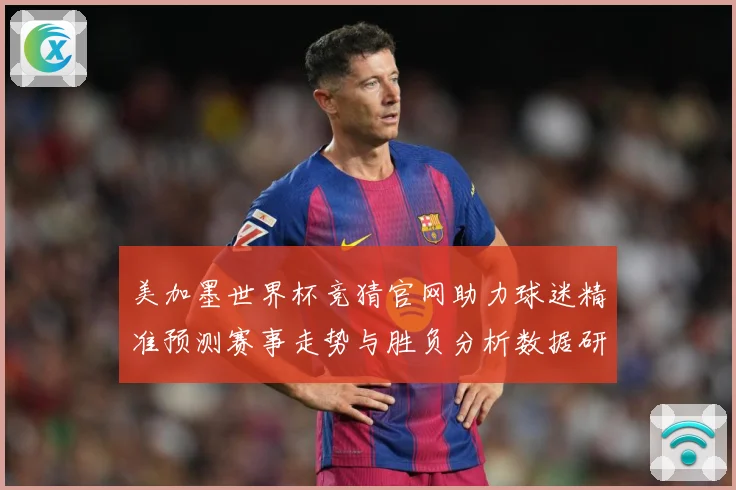 美加墨世界杯竞猜官网助力球迷精准预测赛事走势与胜负分析数据研判