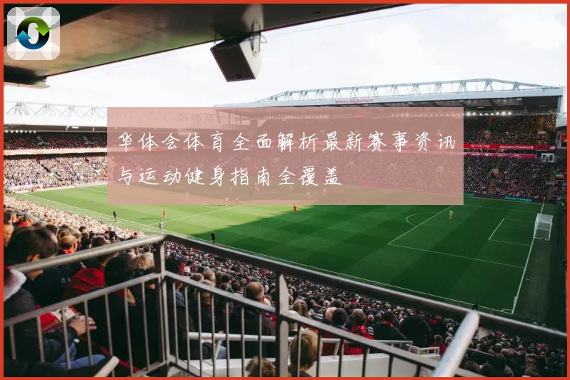 华体会体育全面解析最新赛事资讯与运动健身指南全覆盖