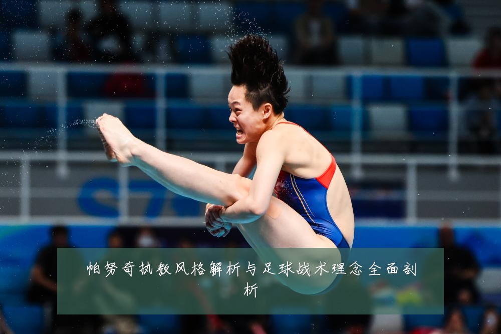 帕努奇执教风格解析与足球战术理念全面剖析