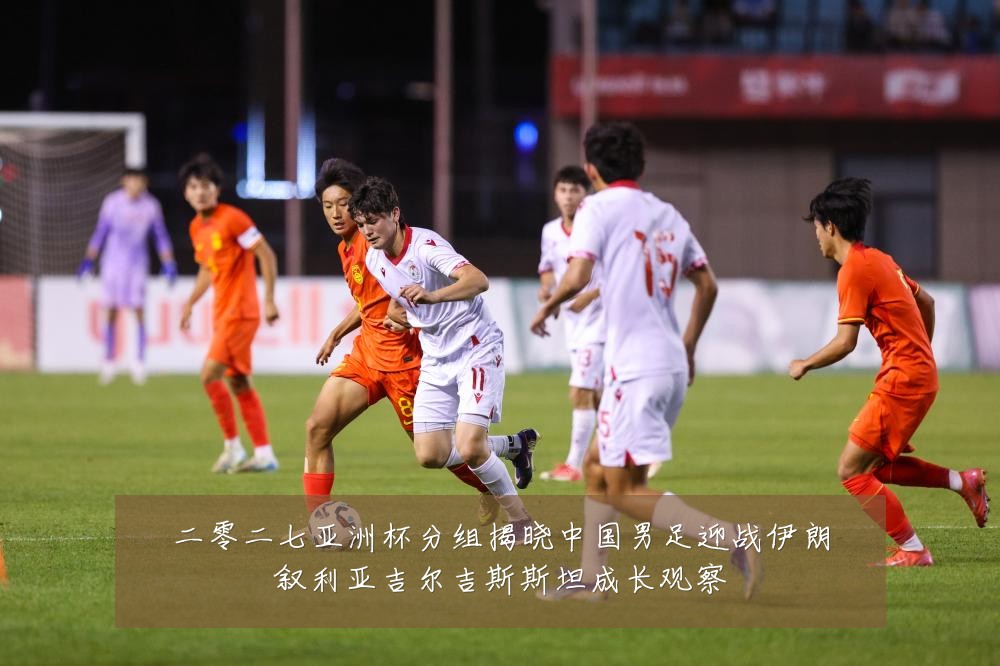 二零二七亚洲杯分组揭晓中国男足迎战伊朗叙利亚吉尔吉斯斯坦成长观察