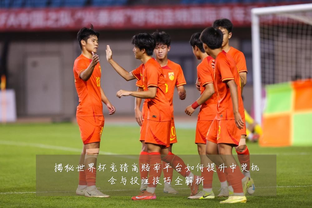 揭秘世界杯竞猜高赔率平台如何提升中奖机会与投注技巧全解析