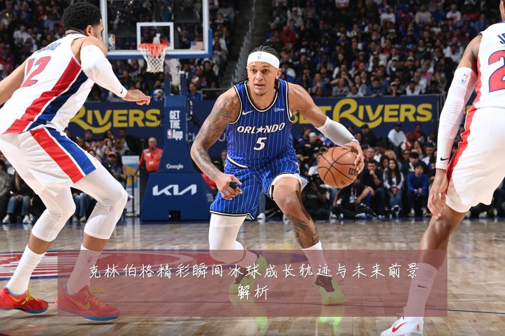 克林伯格精彩瞬间冰球成长轨迹与未来前景解析