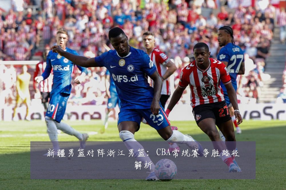 新疆男篮对阵浙江男篮：CBA常规赛争胜路径解析