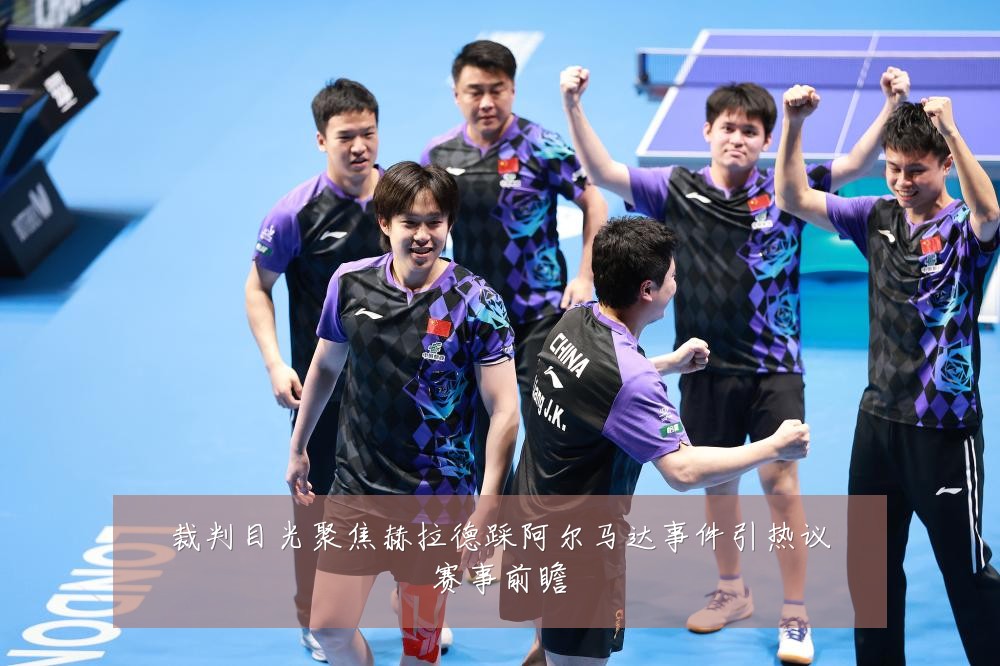 裁判目光聚焦赫拉德踩阿尔马达事件引热议赛事前瞻