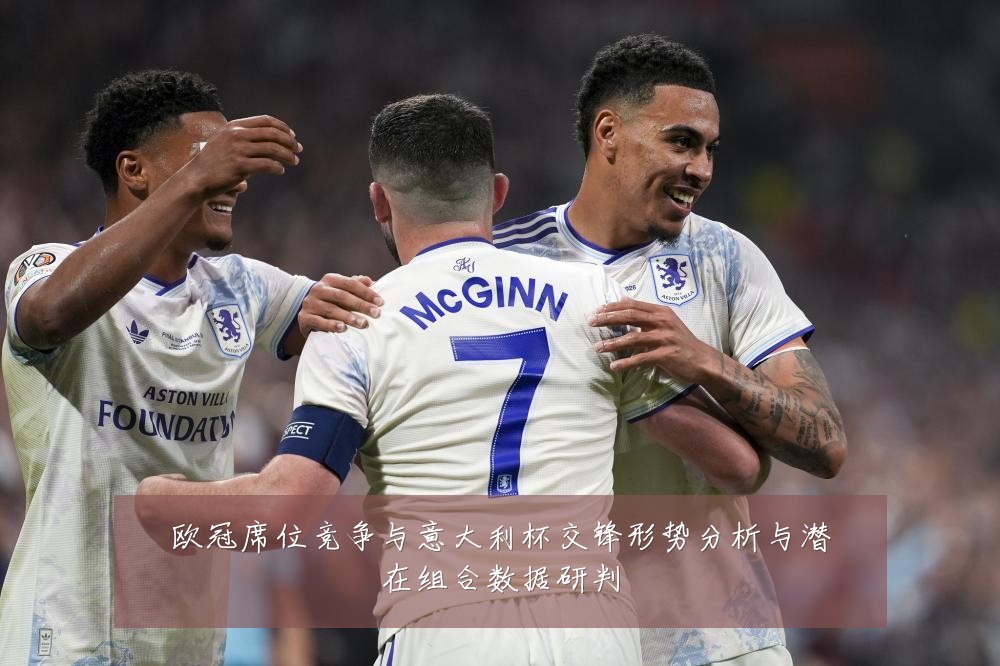 欧冠席位竞争与意大利杯交锋形势分析与潜在组合数据研判
