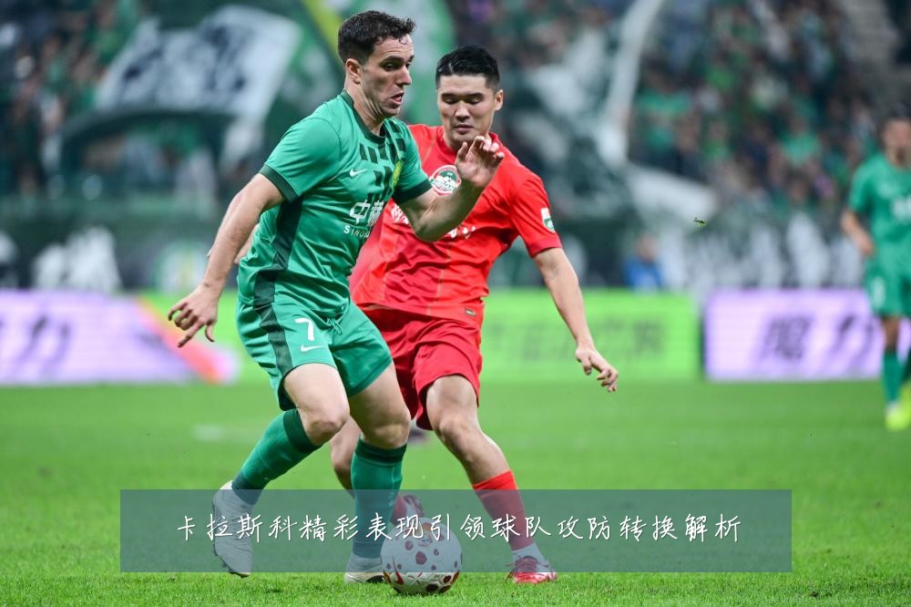 卡拉斯科精彩表现引领球队攻防转换解析